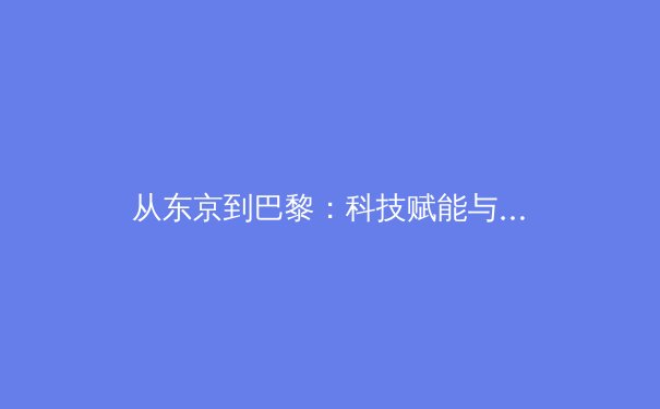 从东京到巴黎：科技赋能与人文精神如何重塑现代竞技体育新格局 - 3