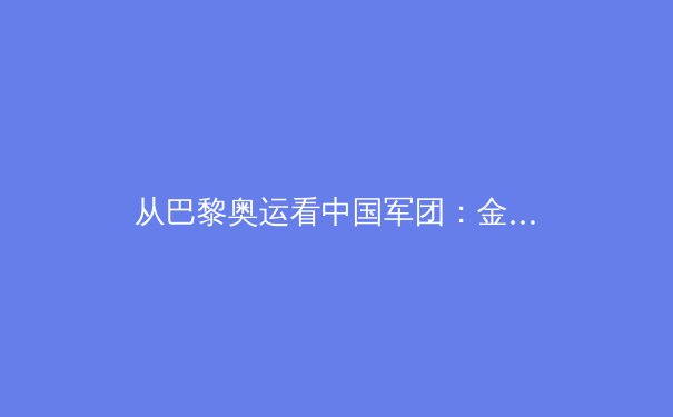 从巴黎奥运看中国军团：金牌背后的科技革命与人才培养体系重构