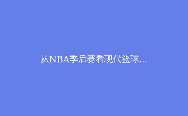 从NBA季后赛看现代篮球进化：数据革命如何重塑比赛格局
